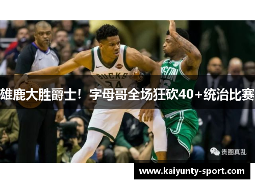 雄鹿大胜爵士！字母哥全场狂砍40+统治比赛